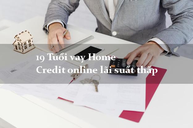 19 Tuổi vay Home Credit online lãi suất thấp