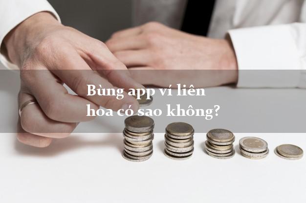 Bùng app ví liên hoa có sao không?