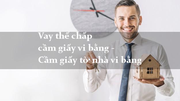Vay thế chấp cầm giấy vi bằng - Cầm giấy tờ nhà vi bằng