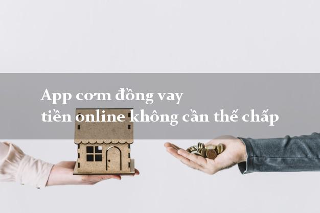 App cơm đồng vay tiền online không cần thế chấp