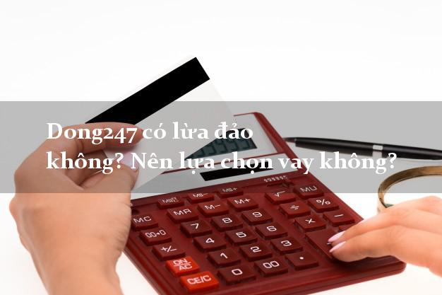 Dong247 có lừa đảo không? Nên lựa chọn vay không?
