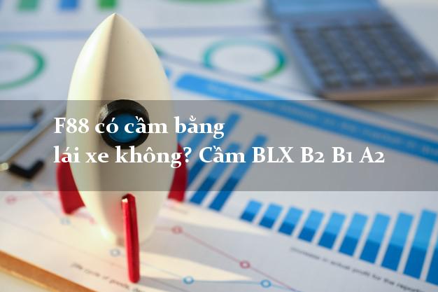 F88 có cầm bằng lái xe không? Cầm BLX B2 B1 A2 F88 có cầm bằng lái xe không? Cầm BLX B2 B1 A2