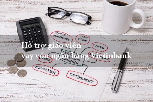 Hỗ trợ giáo viên vay vốn ngân hàng Vietinbank