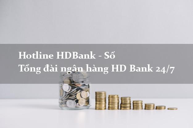 Hotline HDBank - Số Tổng đài ngân hàng HD Bank 24/7 Hotline HDBank - Số Tổng đài ngân hàng HD Bank 24/7