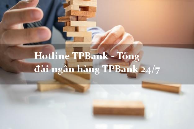 Hotline TPBank - Tổng đài ngân hàng TPBank 24/7 Hotline TPBank - Tổng đài ngân hàng TPBank 24/7