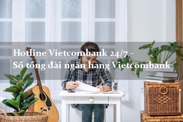Hotline Vietcombank 24/7 - Số tổng đài ngân hàng Vietcombank Hotline Vietcombank 24/7 - Số tổng đài ngân hàng Vietcombank
