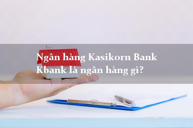 Ngân hàng Kasikorn Bank Kbank là ngân hàng gì?