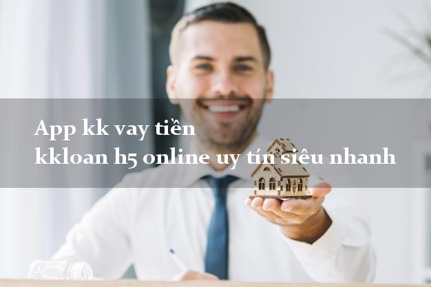 App kk vay tiền kkloan h5 online uy tín siêu nhanh