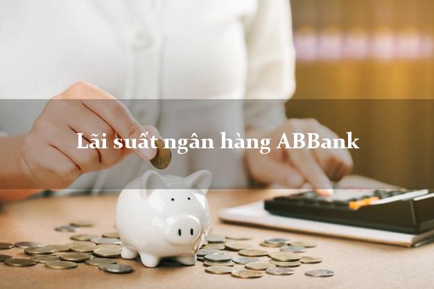 Lãi suất ngân hàng ABBank Lãi suất ngân hàng ABBank