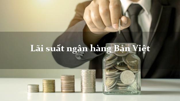 Lãi suất ngân hàng Bản Việt mới nhất Lãi suất ngân hàng Bản Việt