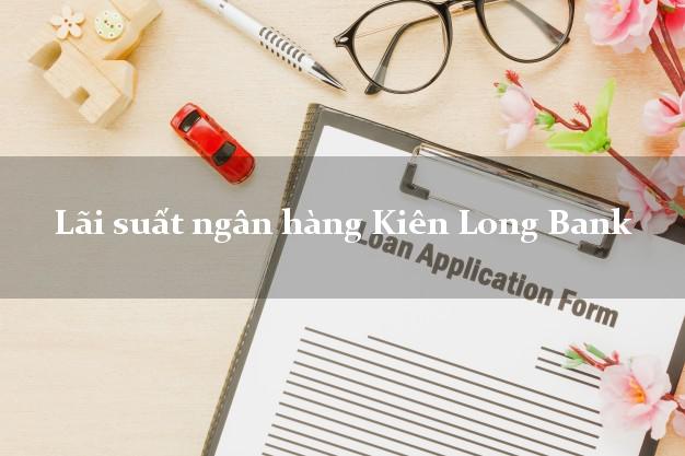 Lãi suất ngân hàng Kiên Long Bank Lãi suất ngân hàng Kiên Long Bank