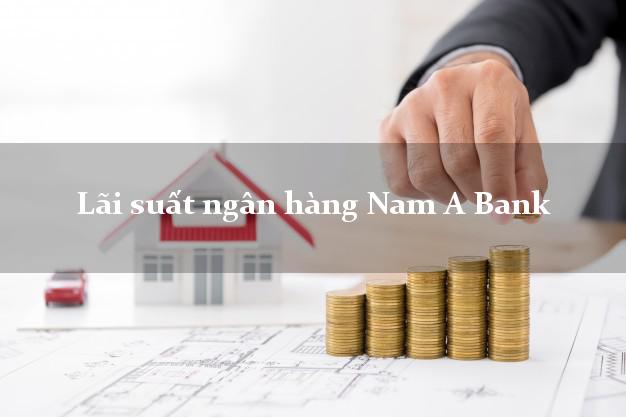 Lãi suất ngân hàng Nam A Bank hôm nay Lãi suất ngân hàng Nam A Bank