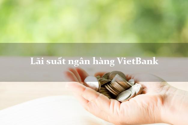 Lãi suất ngân hàng VietBank tháng 6 2025 Lãi suất ngân hàng VietBank