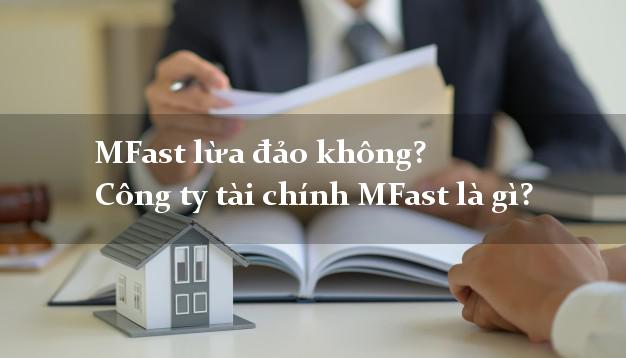 MFast lừa đảo không? Công ty tài chính MFast là gì?