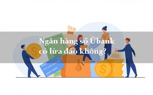 Ngân hàng số Übank có lừa đảo không?