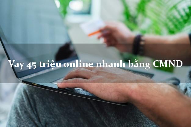 Vay 45 triệu online nhanh bằng CMND