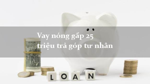 Vay nóng gấp 25 triệu trả góp tư nhân