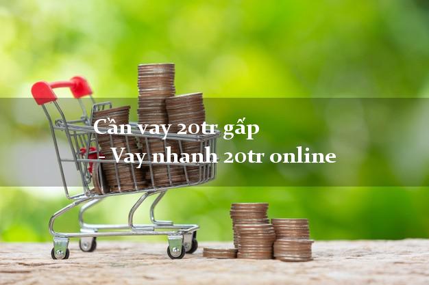 Cần vay 20tr gấp  - Vay nhanh 20tr online
