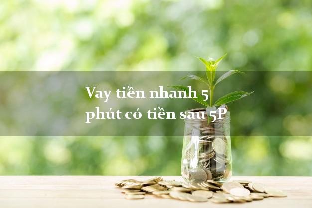 Vay tiền nhanh 5 phút có tiền sau 5P