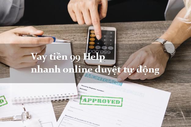 Vay tiền 99 Help nhanh online duyệt tự động