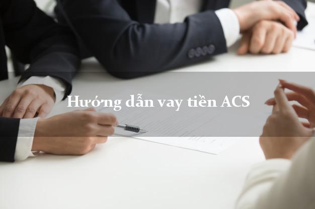 Hướng dẫn vay tiền ACS trực tuyến Hướng dẫn vay tiền ACS
