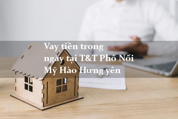 Vay tiền trong ngày tại T&T Phố Nối Mỹ Hào Hưng yên