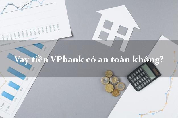 Vay tiền VPbank có an toàn không?