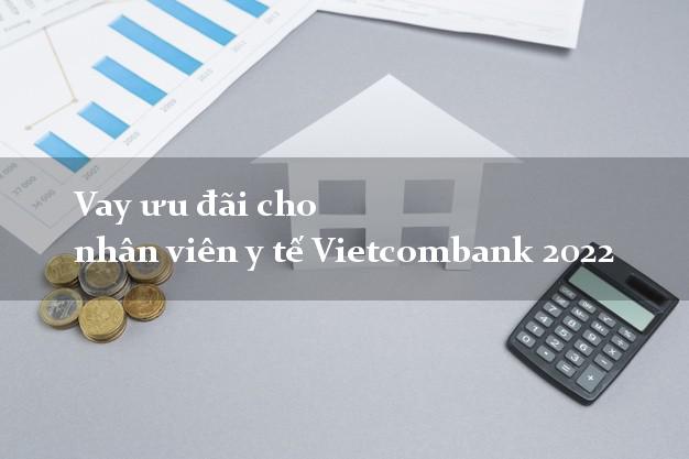 Vay ưu đãi cho nhân viên y tế Vietcombank 2022