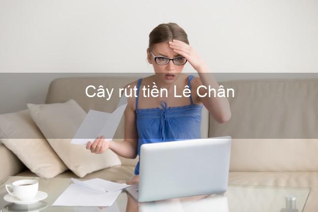 Cây rút tiền Lê Chân Hải Phòng Cây rút tiền Lê Chân Hải Phòng