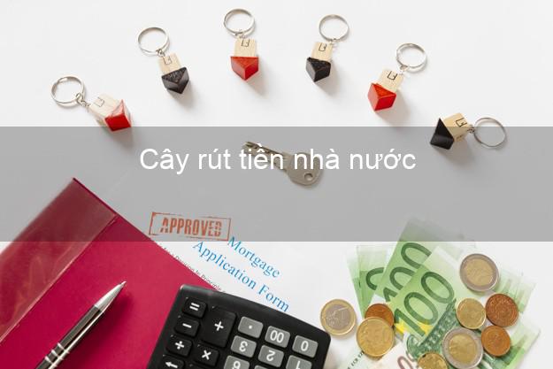 Cây rút tiền nhà nước Nhanh nhất Cây rút tiền nhà nước Nhanh nhất