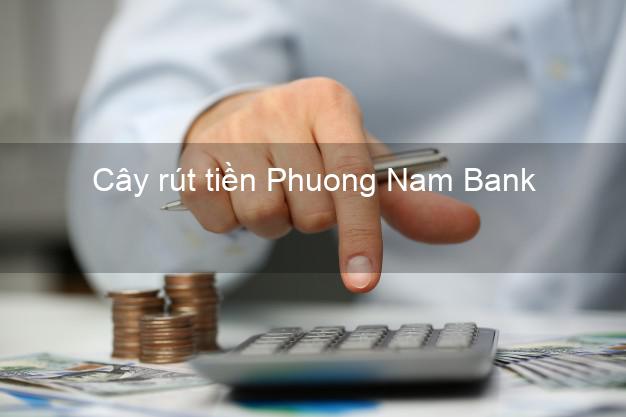 Cây rút tiền Phuong Nam Bank Mới nhất Cây rút tiền Phuong Nam Bank Mới nhất