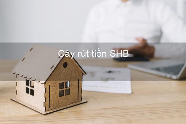 Cây rút tiền SHB Mới nhất Cây rút tiền SHB Mới nhất