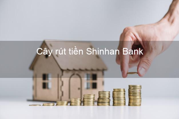 Cây rút tiền Shinhan Bank Mới nhất Cây rút tiền Shinhan Bank Mới nhất