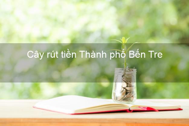 Cây rút tiền Thành phố Bến Tre Cây rút tiền Thành phố Bến Tre