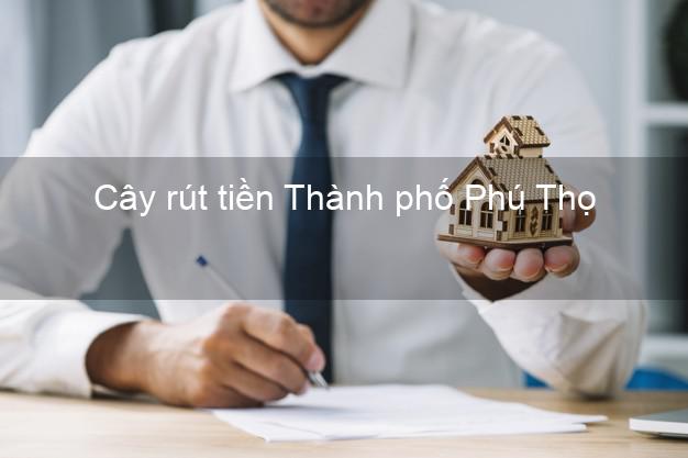 Cây rút tiền Thành phố Phú Thọ Cây rút tiền Thành phố Phú Thọ