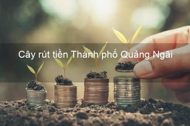 Cây rút tiền Thành phố Quảng Ngãi