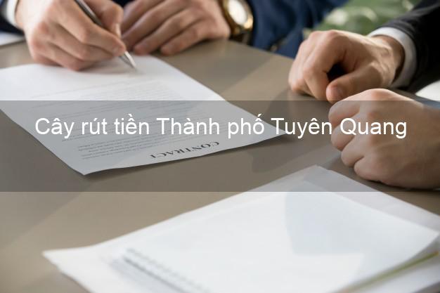 Cây rút tiền Thành phố Tuyên Quang Cây rút tiền Thành phố Tuyên Quang