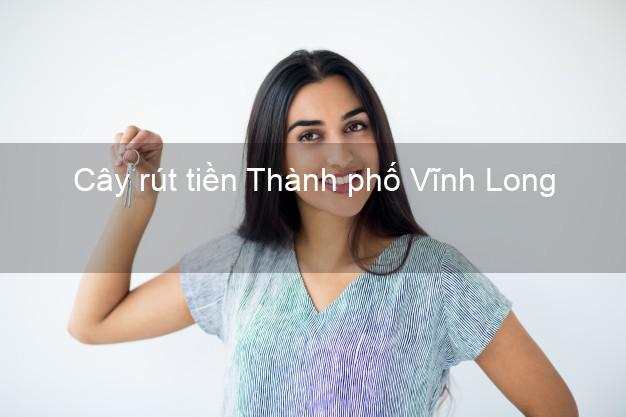 Cây rút tiền Thành phố Vĩnh Long Cây rút tiền Thành phố Vĩnh Long