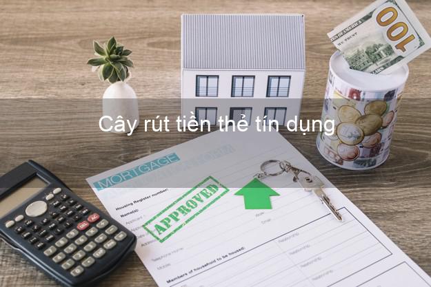 Cây rút tiền thẻ tín dụng Nhanh nhất