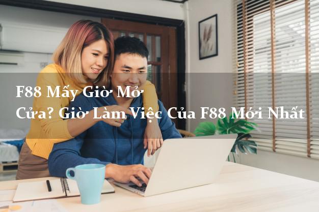 F88 Mấy Giờ Mở Cửa? Giờ Làm Việc Của F88 Mới Nhất