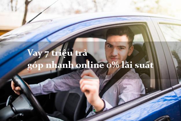 Vay 7 triệu trả góp nhanh online 0% lãi suất