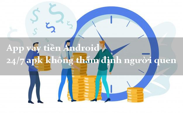 App vay tiền Android 24/7 apk không thẩm định người quen