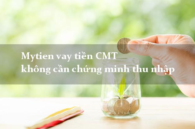 Mytien vay tiền CMT không cần chứng minh thu nhập