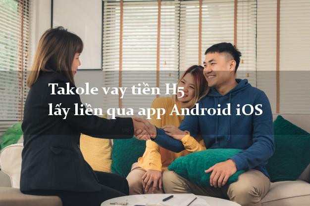 Takole vay tiền H5 lấy liền qua app Android iOS