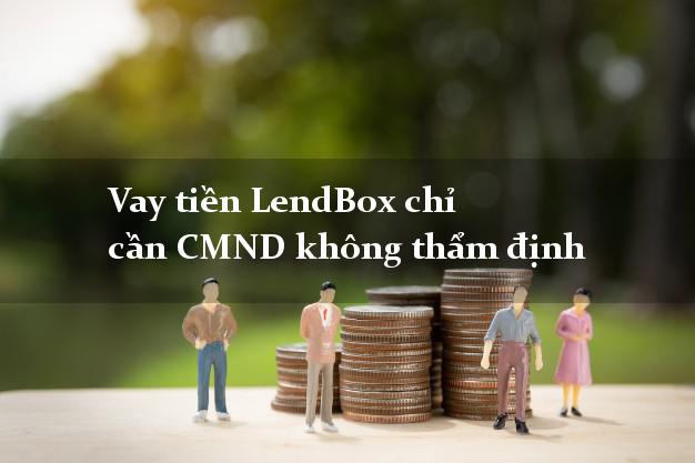 Vay tiền LendBox chỉ cần CMND không thẩm định