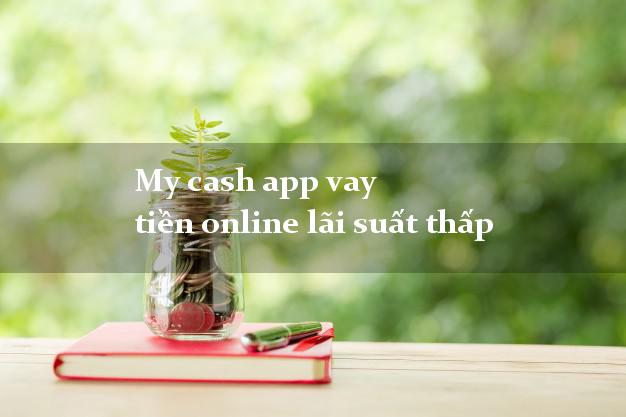 My cash app vay tiền online lãi suất thấp