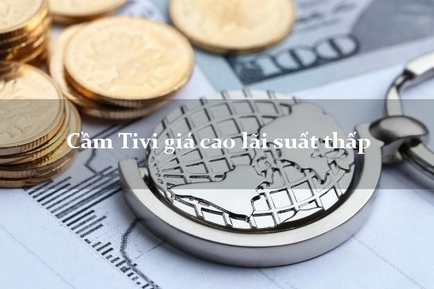 Cầm Tivi giá cao lãi suất thấp