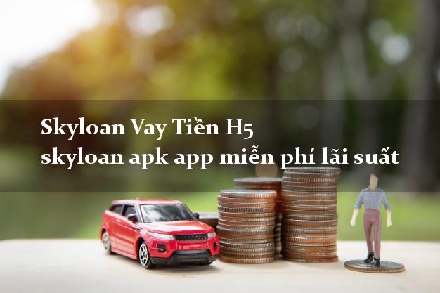 Skyloan Vay Tiền H5 skyloan apk app miễn phí lãi suất