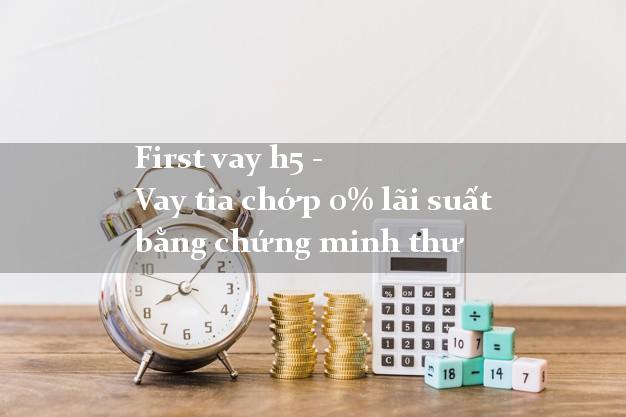 First vay h5 - Vay tia chớp 0% lãi suất bằng chứng minh thư