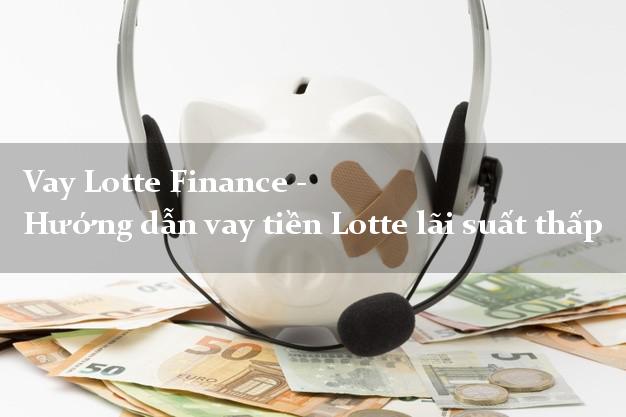 Vay Lotte Finance - Hướng dẫn vay tiền Lotte lãi suất thấp